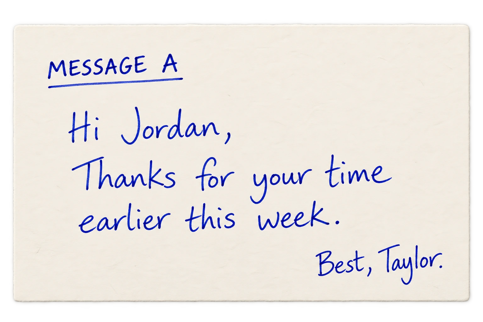 Message A: Hi Jordan, Thanks for your time earlier this week. Best, Taylor.